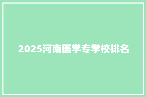 2025河南医学专学校排名