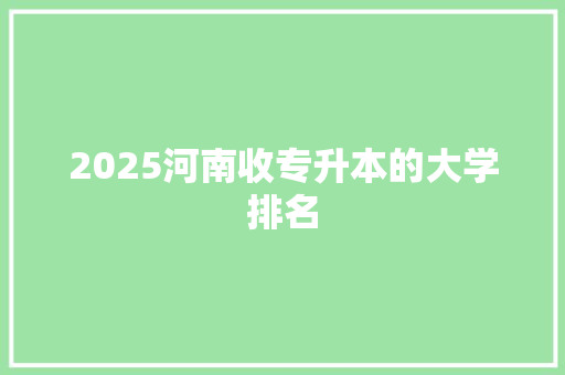 2025河南收专升本的大学排名