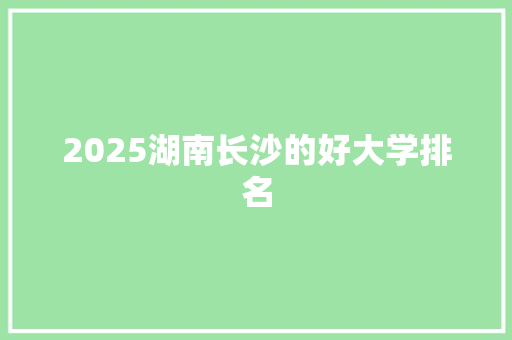 2025湖南长沙的好大学排名