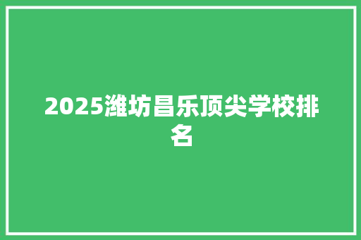 2025潍坊昌乐顶尖学校排名