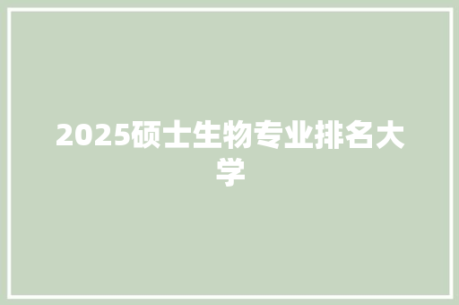 2025硕士生物专业排名大学