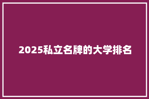2025私立名牌的大学排名