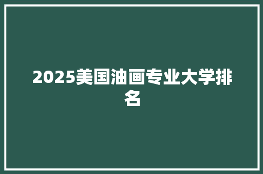 2025美国油画专业大学排名