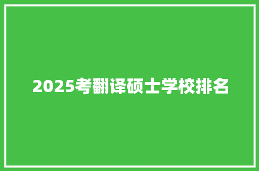 2025考翻译硕士学校排名