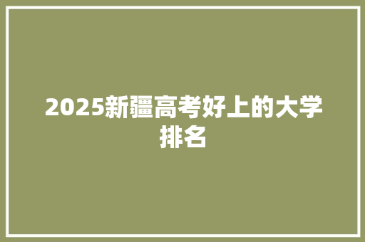 2025新疆高考好上的大学排名