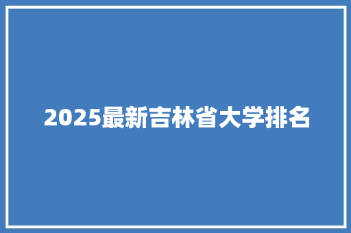 2025最新吉林省大学排名