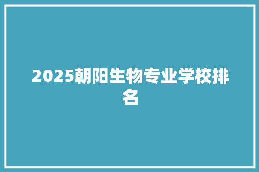 2025朝阳生物专业学校排名