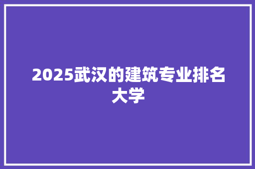 2025武汉的建筑专业排名大学