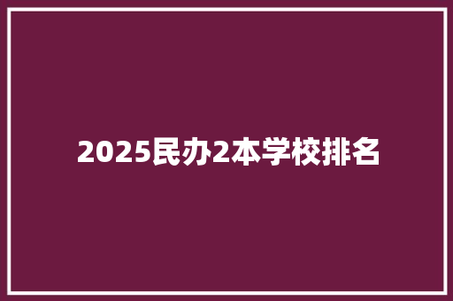 2025民办2本学校排名