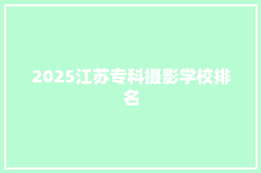 2025江苏专科摄影学校排名
