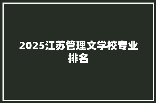 2025江苏管理文学校专业排名