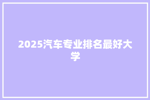 2025汽车专业排名最好大学