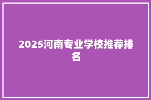 2025河南专业学校推荐排名