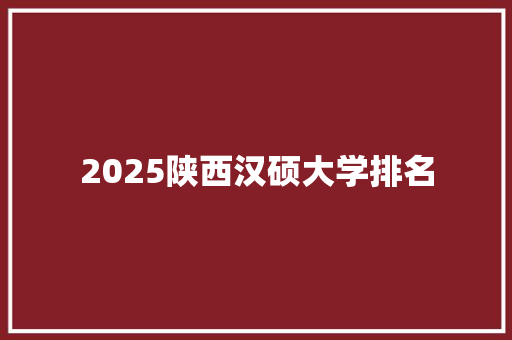 2025陕西汉硕大学排名