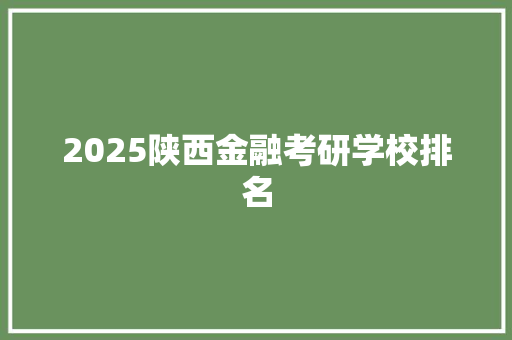 2025陕西金融考研学校排名 创作范文