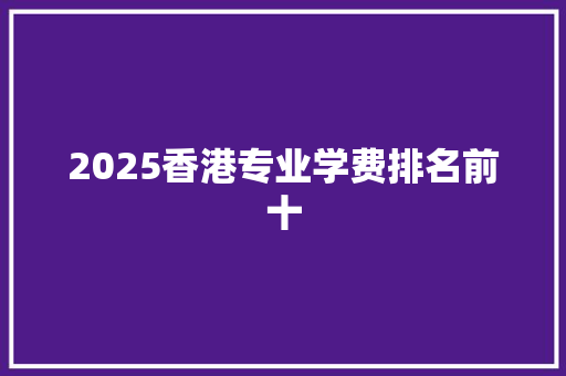 2025香港专业学费排名前十