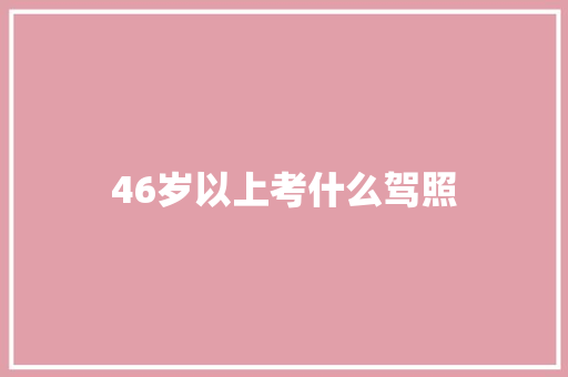 46岁以上考什么驾照