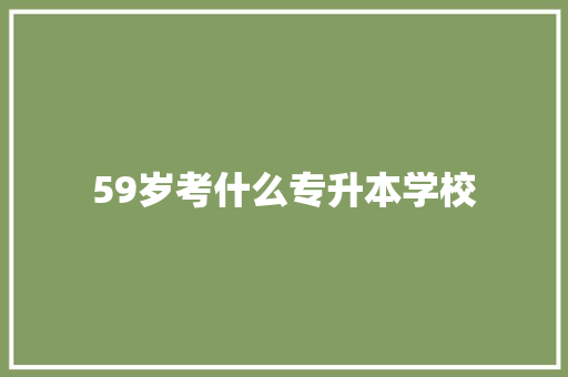 59岁考什么专升本学校