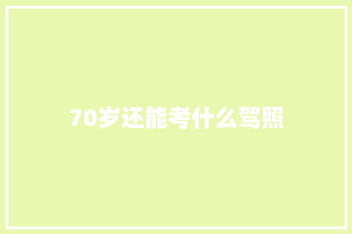 70岁还能考什么驾照