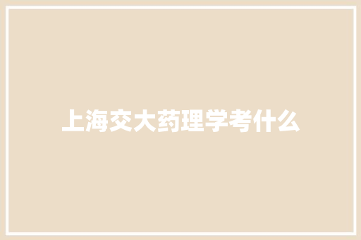 上海交大药理学考什么