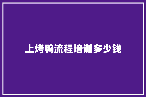 上烤鸭流程培训多少钱