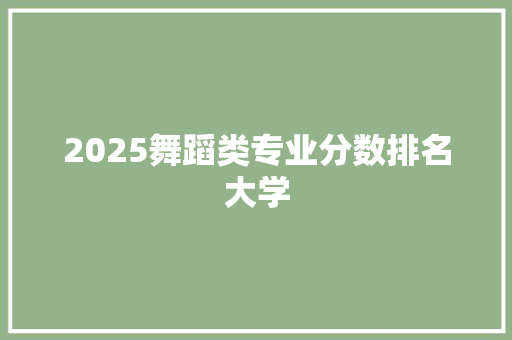 2025舞蹈类专业分数排名大学
