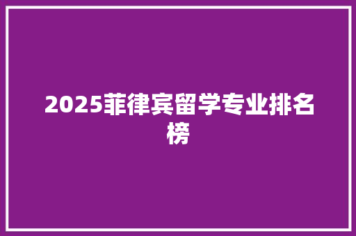 2025菲律宾留学专业排名榜