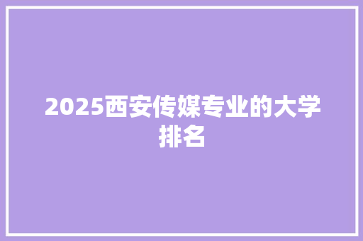 2025西安传媒专业的大学排名