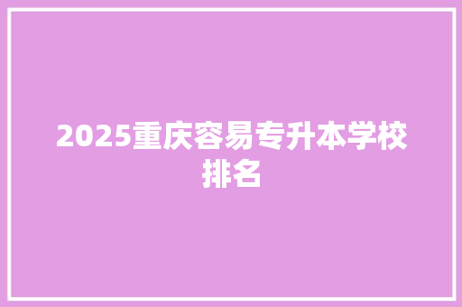 2025重庆容易专升本学校排名
