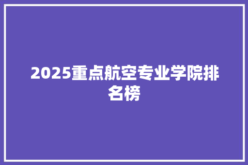 2025重点航空专业学院排名榜