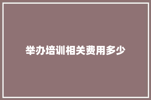 举办培训相关费用多少