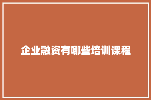 企业融资有哪些培训课程