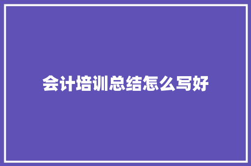 会计培训总结怎么写好