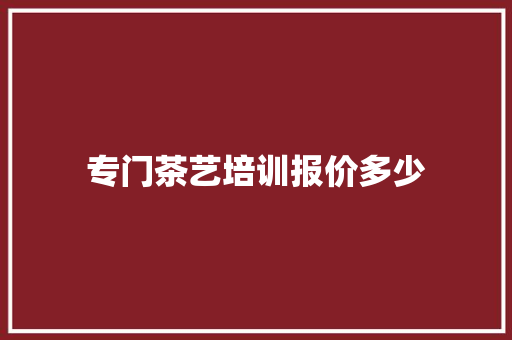 专门茶艺培训报价多少