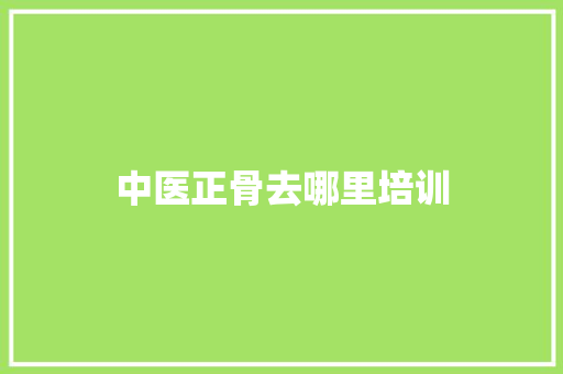 中医正骨去哪里培训