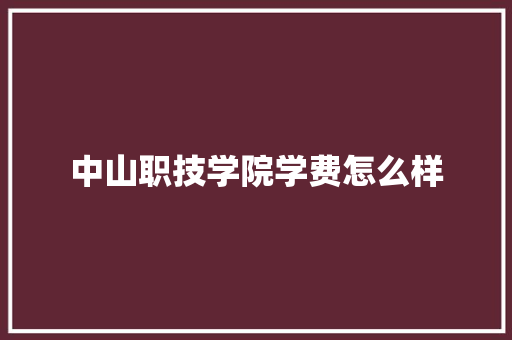 中山职技学院学费怎么样