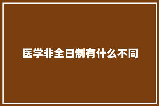 医学非全日制有什么不同