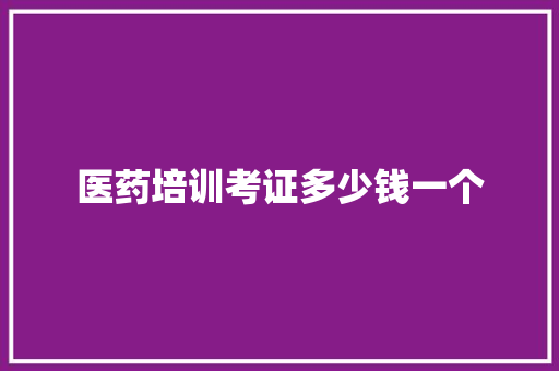 医药培训考证多少钱一个 词句相关