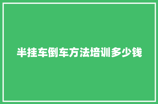 半挂车倒车方法培训多少钱