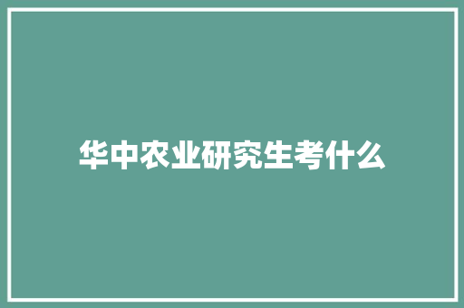 华中农业研究生考什么