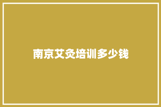 南京艾灸培训多少钱