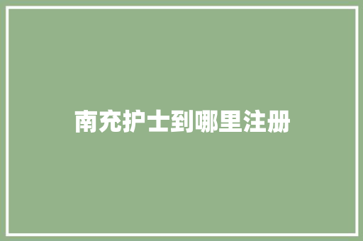 南充护士到哪里注册
