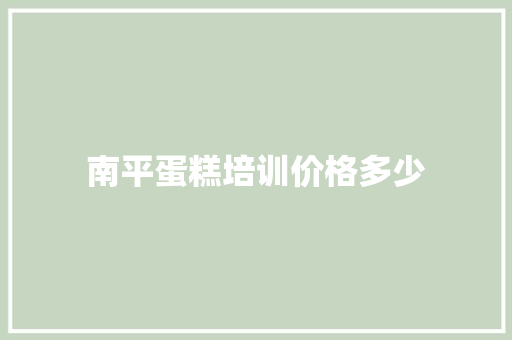 南平蛋糕培训价格多少