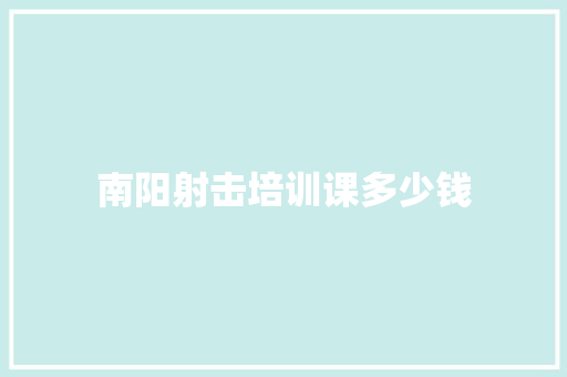 南阳射击培训课多少钱
