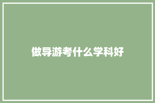 做导游考什么学科好