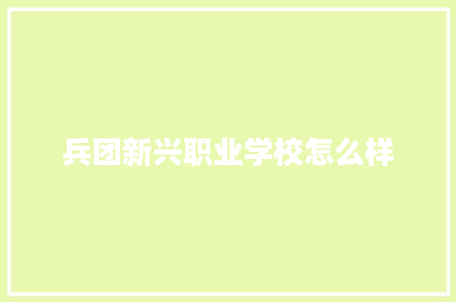 兵团新兴职业学校怎么样
