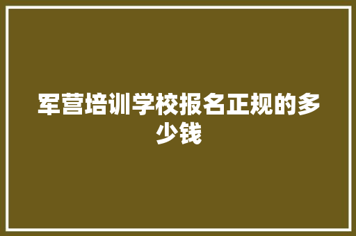 军营培训学校报名正规的多少钱
