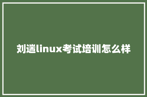 刘遄linux考试培训怎么样