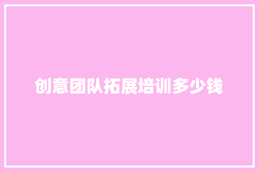 创意团队拓展培训多少钱