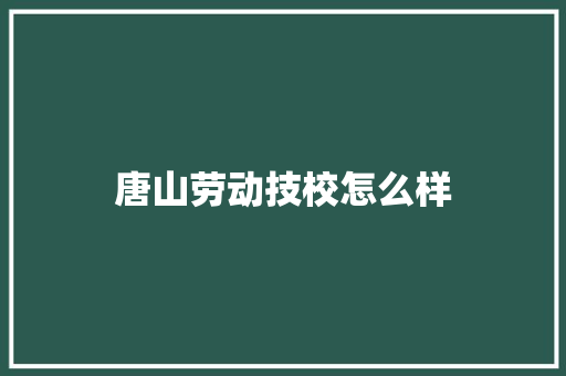 唐山劳动技校怎么样